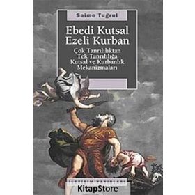 EBEDI KUTSAL EZELI KURBAN ÇOK TANRILILIKTAN TEK TANRILILIĞA KUTSAL VE KURBANLIK MEKANİZMALARI - SAIME TUĞRUL