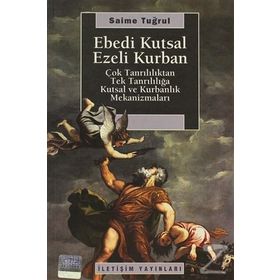 EBEDI KUTSAL EZELI KURBAN ÇOK TANRILILIKTAN TEK TANRILILIĞA KUTSAL VE KURBANLIK MEKANİZMALARI - SAIME TUĞRUL