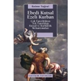 EBEDI KUTSAL EZELI KURBAN ÇOK TANRILILIKTAN TEK TANRILILIĞA KUTSAL VE KURBANLIK MEKANİZMALARI - SAIME TUĞRUL