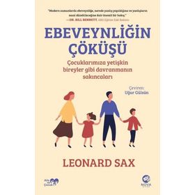 Ebeveynliğin Çöküşü - Çocuklarımıza Yetişkin Bireyler Gibi Davranmanın Sakıncaları - Leonard Sax