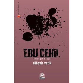 EBU CEHIL CAHİLLİĞİN BABASI - ZÜBEYİR YETIK