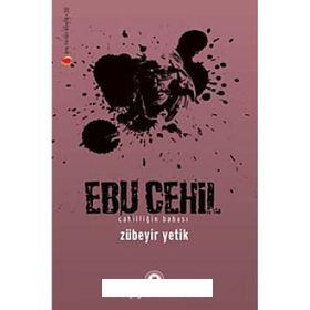 EBU CEHIL CAHİLLİĞİN BABASI - ZÜBEYİR YETIK