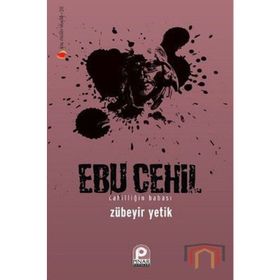 EBU CEHIL CAHİLLİĞİN BABASI - ZÜBEYİR YETIK