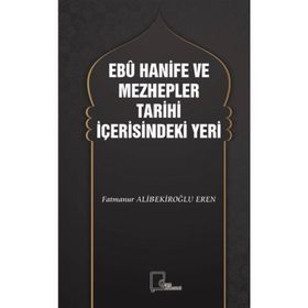 Ebu Hanife ve Mezhepler Tarihi İçerisindeki Yeri - Fatmanur Alibekiroğlu Eren