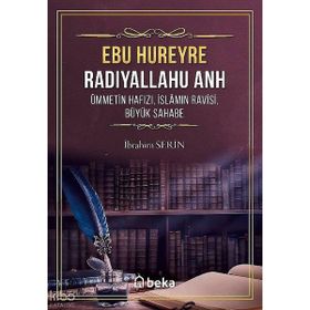 Ebu Hureyre: Radıyallahu Anh - Ümmetin Hafızı İslamın Ravisi Büyük Sahabe Beka Yayınları