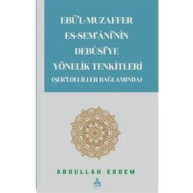Ebü'l-Muzaffer Es-Sem'ani'nin Debusi'ye Yönelik Tenkitleri Şer'i Deliller Bağlamında Abdullah Erdem