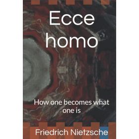 Ecce Homo : How One Becomes What One is - Friedrich Nietzsche