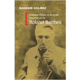 EDEBIYAT MÜZİK VE RESIMLE YAŞAMAK YA DA ROLAND BARTHES - BAHADIR GÜLMEZ