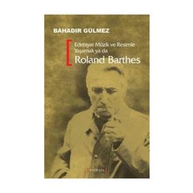 EDEBIYAT MÜZİK VE RESIMLE YAŞAMAK YA DA ROLAND BARTHES - BAHADIR GÜLMEZ