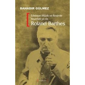 EDEBIYAT MÜZİK VE RESIMLE YAŞAMAK YA DA ROLAND BARTHES - BAHADIR GÜLMEZ