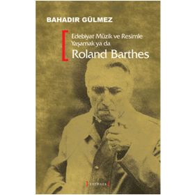 EDEBIYAT MÜZİK VE RESIMLE YAŞAMAK YA DA ROLAND BARTHES - BAHADIR GÜLMEZ