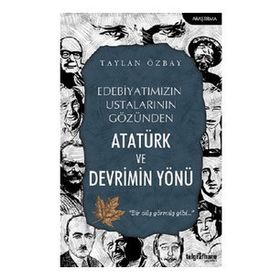 Edebiyatımızın Ustalarının Gözünden Atatürk ve Devrimin Yönü Taylan Özbay