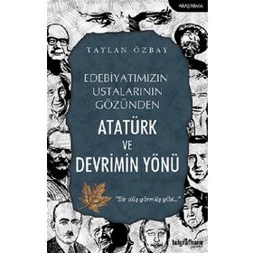 Edebiyatımızın Ustalarının Gözünden Atatürk ve Devrimin Yönü Taylan Özbay
