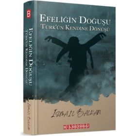 Efeliğin Doğuşu Türk'ün Kendine Dönüşü İsmail Balkan