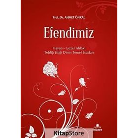 EFENDIMIZ HAYATI - GÜZEL AHLAKI - TEBLIĞ ETTIĞI DININ TEMEL ESASLARI - AHMET ÖNKAL