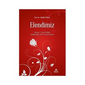EFENDIMIZ HAYATI - GÜZEL AHLAKI - TEBLIĞ ETTIĞI DININ TEMEL ESASLARI - AHMET ÖNKAL