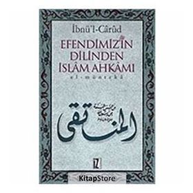 EFENDIMIZ´IN DILINDEN İSLÂM AHKÂMI EL-MÜNTEKÂ - İBNÜ´L CÂRÛD