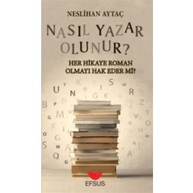 Efsus Yayınları Nasıl Yazar Olunur Her Hikaye Roman Olmayı Hak Eder Mi Neslihan Aytaç