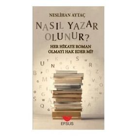 Efsus Yayınları Nasıl Yazar Olunur Her Hikaye Roman Olmayı Hak Eder Mi Neslihan Aytaç