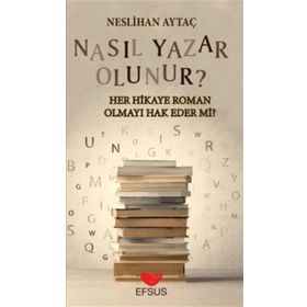 Efsus Yayınları Nasıl Yazar Olunur Her Hikaye Roman Olmayı Hak Eder Mi Neslihan Aytaç