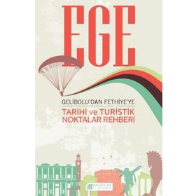 Ege: Gelibolu'dan Fethiye'ye Tarihi ve Turistik Noktalar Rehberi - Kolektif