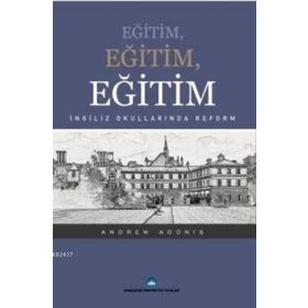 EĞITIM, EĞITIM, EĞITIM İNGILIZ OKULLARINDA REFORM - ANDREW ADONIS
