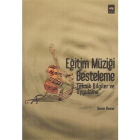 EĞİTİM MÜZİĞİ BESTELEME TEKNIK BILGILER VE UYGULAMALI - ŞENER DEMIR
