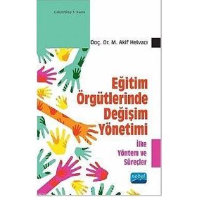 Eğitim Örgütlerinde Değişim Yönetimi - İlke Yöntem ve Süreçler - M. Akif Helvacı