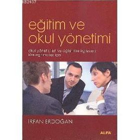 EĞİTİM VE OKUL YÖNETİMİ OKUL YÖNETİCİLERİ VE ÖĞRETİMLE İLGİLENEN TÜM EĞİTİCİLER İÇİN - İRFAN ERDOĞAN
