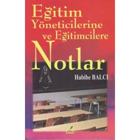 EĞITIM YÖNETICILERINE VE EĞITIMCILERE NOTLAR - HABIBE BALCI