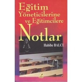 EĞITIM YÖNETICILERINE VE EĞITIMCILERE NOTLAR - HABIBE BALCI