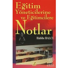 EĞITIM YÖNETICILERINE VE EĞITIMCILERE NOTLAR - HABIBE BALCI