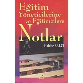 EĞITIM YÖNETICILERINE VE EĞITIMCILERE NOTLAR - HABIBE BALCI