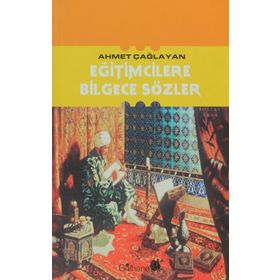 EĞİTİMCİLERE BILGECE SÖZLER - AHMET ÇAĞLAYAN