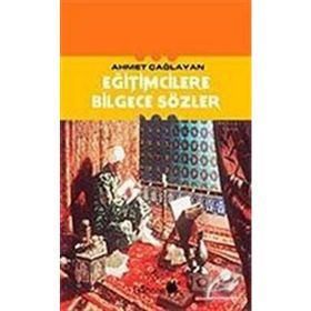 EĞİTİMCİLERE BILGECE SÖZLER - AHMET ÇAĞLAYAN