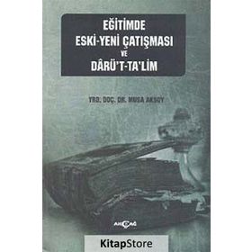 EĞITIMDE ESKI - YENI ÇATIŞMASI VE DARÜ'T-TA'LIM - MUSA AKSOY
