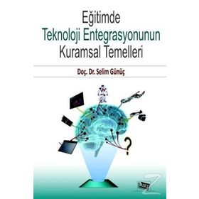 Eğitimde Teknoloji Entegrasyonunun Kuramsal Temelleri - Selim Günüç