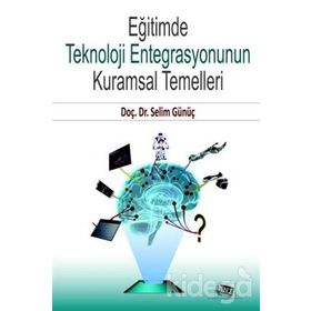 Eğitimde Teknoloji Entegrasyonunun Kuramsal Temelleri - Selim Günüç