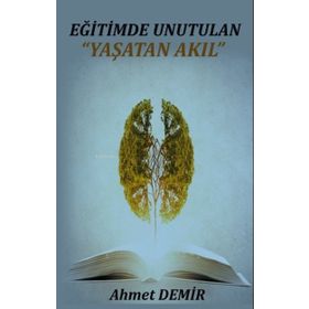 Eğitimde Unutulan Yaşatan Akıl - Ahmet Demir