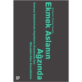 Ekmek Aslanın Ağzında Osmanlı Şehirlerinde Hayatlarını Kazanmak İçin Mücadele Eden Zanaatkarlar - Suraiya Faroqhi