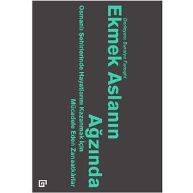 Ekmek Aslanın Ağzında Osmanlı Şehirlerinde Hayatlarını Kazanmak İçin Mücadele Eden Zanaatkarlar - Suraiya Faroqhi