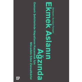 Ekmek Aslanın Ağzında Osmanlı Şehirlerinde Hayatlarını Kazanmak İçin Mücadele Eden Zanaatkarlar - Suraiya Faroqhi