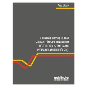 Ekonomik Bir Suç Olarak Sermaye Piyasası Kanununda Düzenlenen İşleme Dayalı Piyasa Dolandırıcılığı Suçu Arzu Balan - On İki Levha Yayınları