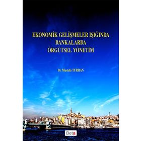 Ekonomik Gelişmeler Işığında Bankalarda Örgütsel Yönetim - Mustafa Turhan