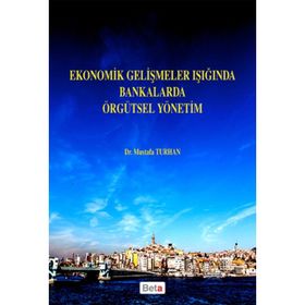 Ekonomik Gelişmeler Işığında Bankalarda Örgütsel Yönetim - Mustafa Turhan