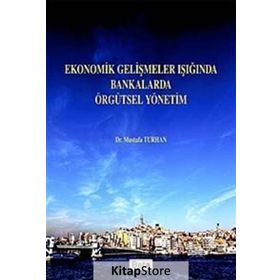 Ekonomik Gelişmeler Işığında Bankalarda Örgütsel Yönetim - Mustafa Turhan