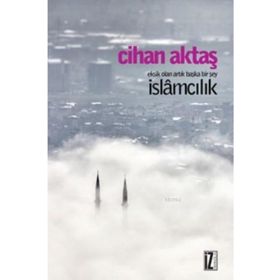Eksik Olan Artık Başka Bir Şey İslamcılık - Cihan Aktaş