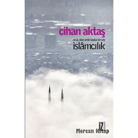 Eksik Olan Artık Başka Bir Şey İslamcılık - Cihan Aktaş