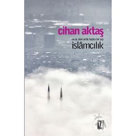 Eksik Olan Artık Başka Bir Şey İslamcılık - Cihan Aktaş
