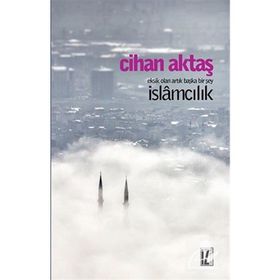 Eksik Olan Artık Başka Bir Şey İslamcılık - Cihan Aktaş